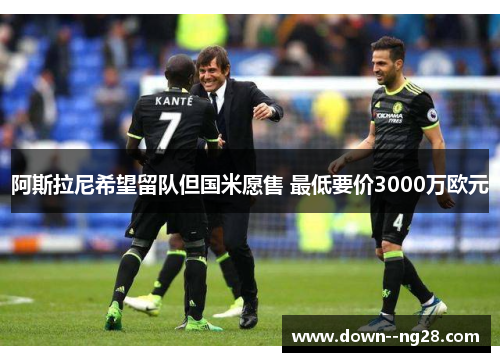 阿斯拉尼希望留队但国米愿售 最低要价3000万欧元