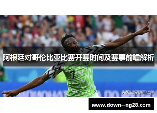 阿根廷对哥伦比亚比赛开赛时间及赛事前瞻解析