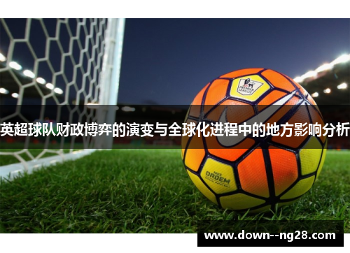 英超球队财政博弈的演变与全球化进程中的地方影响分析