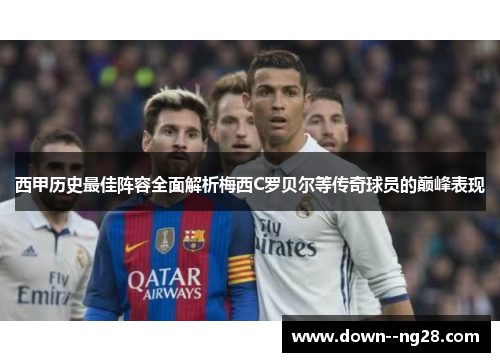西甲历史最佳阵容全面解析梅西C罗贝尔等传奇球员的巅峰表现 西甲历史最佳阵容全面解析梅西C罗贝尔等传奇球员的巅峰表现