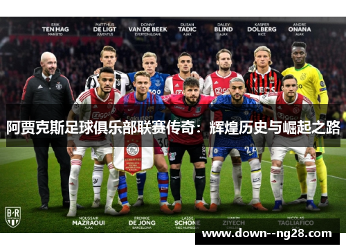 阿贾克斯足球俱乐部联赛传奇:辉煌历史与崛起之路 阿贾克斯足球俱乐部联赛传奇:辉煌历史与崛起之路