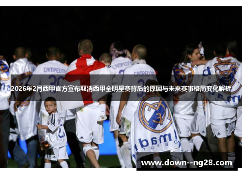 2026年2月西甲官方宣布取消西甲全明星赛背后的原因与未来赛事格局变化解析 2026年2月西甲官方宣布取消西甲全明星赛背后的原因与未来赛事格局变化解析