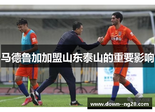 马德鲁加加盟山东泰山的重要影响