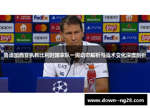 鲁迪加西亚执教比利时国家队一周动态解析与战术变化深度剖析