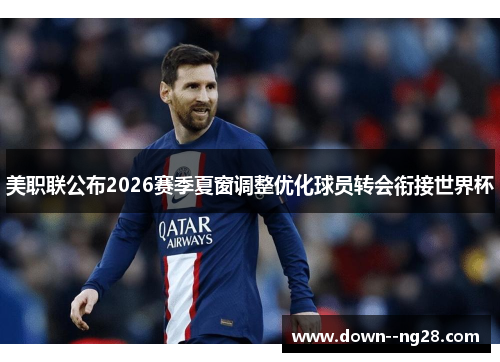 美职联公布2026赛季夏窗调整优化球员转会衔接世界杯