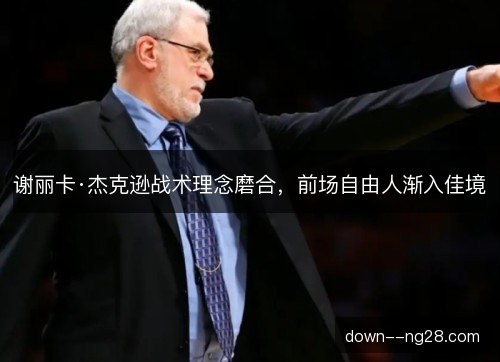 谢丽卡·杰克逊战术理念磨合，前场自由人渐入佳境