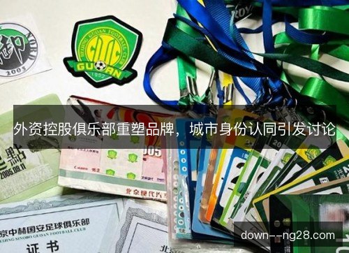外资控股俱乐部重塑品牌，城市身份认同引发讨论