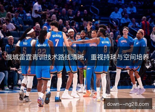 俄城雷霆青训技术路线清晰，重视持球与空间培养