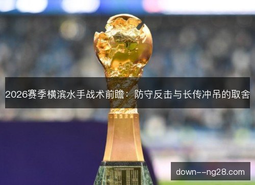 2026赛季横滨水手战术前瞻：防守反击与长传冲吊的取舍